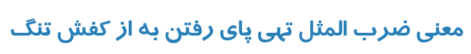 معنی ضرب المثل تهی پای رفتن به از کفش تنگ